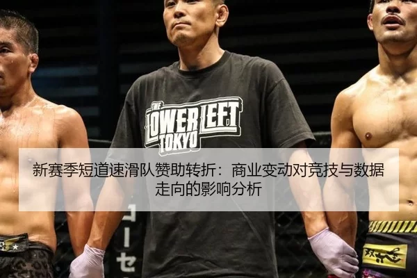 新赛季短道速滑队赞助转折：商业变动对竞技与数据走向的影响分析